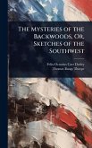 The Mysteries of the Backwoods, Or, Sketches of the Southwest The Mysteries of the Backwoods, Or, Sketches of the Southwest