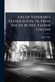 Life of Venerable Father Eudes, Tr. From the Fr. by Rev. Father Collins Life of Venerable Father Eudes, Tr. From the Fr. by Rev. Father Collins