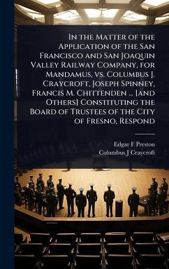 Cover In the Matter of the Application of the San Francisco and San Joaquin Valley Railway Company, for Mandamus, vs. Columbus J. Craycroft, Joseph Spinney, Francis M. Chittenden ... [and Others] Constituting the Board of Trustees of the City of Fresno, Respond