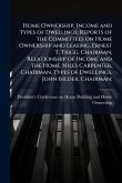 Home Ownership, Income and Types of Dwellings; Reports of the Committees on Home Ownership and Leasing, Ernest T. Trigg, Chairman, Relationship of Income and the Home, Niles Carpenter, Chairman, Types of Dwellings, John Ihlder, Chairman; Home Ownership, Income and Types of Dwellings; Reports of the Committees on Home Ownership and Leasing, Ernest T. Trigg, Chairman, Relationship of Income and the Home, Niles Carpenter, Chairman, Types of Dwellings, John Ihlder, Chairman;