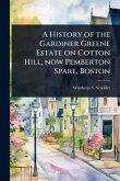 A History of the Gardiner Greene Estate on Cotton Hill, now Pemberton Spare, Boston