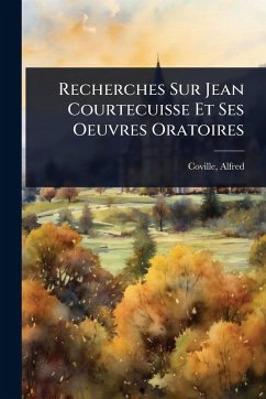 Recherches Sur Jean Courtecuisse Et Ses Oeuvres Oratoires - Coville, Alfred