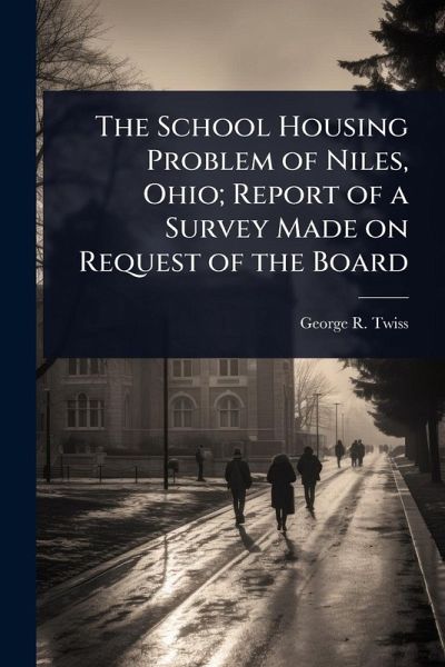 The School Housing Problem of Niles, Ohio; Report of a Survey Made on Request of the Board The School Housing Problem of Niles, Ohio; Report of a Survey Made on Request of the Board