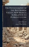 The Physiography of the Rio Grande Valley, New Mexico, in Relation to Pueblo Culture The Physiography of the Rio Grande Valley, New Mexico, in Relation to Pueblo Culture