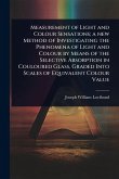 Measurement of Light and Colour Sensations; a new Method of Investigating the Phenomena of Light and Colour by Means of the Selective Absorption in Couloured Glass, Graded Into Scales of Equivalent Colour Value