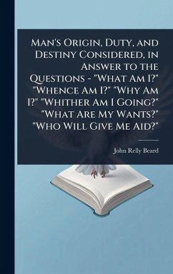 Man's Origin, Duty, and Destiny Considered, in Answer to the Questions - 