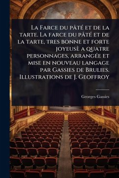 Cover La Farce du pâtÃ(c) et de la tarte. La farce du pâtÃ(c) et de la tarte, tres bonne et forte joyeusè a quatre personnages, arrangÃ(c)e et mise en nouveau langage par Gassies de Brulies. Illustrations de J. Geoffroy