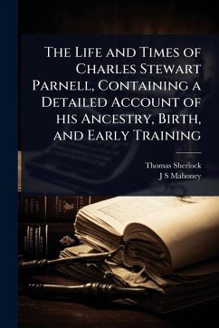 The Life and Times of Charles Stewart Parnell, Containing a Detailed Account of his Ancestry, Birth, and Early Training - Sherlock, Thomas; Mahoney, J S