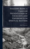 Shadows Being a Familiar Presentation of Thoughts and Experiences in Spiritual Matters Shadows Being a Familiar Presentation of Thoughts and Experiences in Spiritual Matters