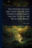 The History of Jack the Giant-killer, and Other Stories, Based on the Tales in the 'Blue Fairy Book, '