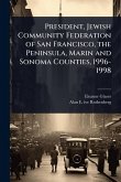 President, Jewish Community Federation of San Francisco, the Peninsula, Marin and Sonoma Counties, 1996-1998 President, Jewish Community Federation of San Francisco, the Peninsula, Marin and Sonoma Counties, 1996-1998