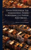 Over Hypotheek Ter Verzekering Eener Vordering Uit Papier Aan Order ... Over Hypotheek Ter Verzekering Eener Vordering Uit Papier Aan Order ...