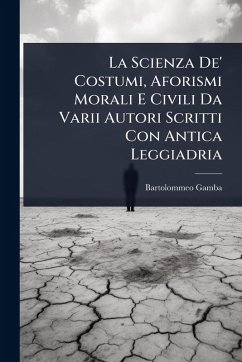 La Scienza De' Costumi, Aforismi Morali E Civili Da Varii Autori Scritti Con Antica Leggiadria - Gamba, Bartolommeo