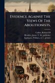 Evidence Against The Views Of The Abolitionists, Evidence Against The Views Of The Abolitionists,