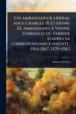 Un ambassadeur libÃ(c)ral sous Charles IX et Henri III. Ambassades à Venise d'Arnaud du Ferrier d'après sa correspondance inÃ(c)dite, 1563-1567, 1570-1582 Un ambassadeur libÃ(c)ral sous Charles IX et Henri III. Ambassades à Venise d'Arnaud du Ferrier d'après sa correspondance inÃ(c)dite, 1563-1567, 1570-1582
