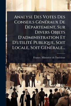Analyse Des Votes Des Conseils GÃ(c)nÃ(c)raux De DÃ(c)partement, Sur Divers Objets D'administration Et D'utilitÃ(c) Publique, Soit Locale, Soit GÃ(c)nÃ(c)rale...