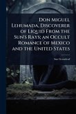 Don Miguel Lehumada, Discoverer of Liquid From the Sun's Rays; an Occult Romance of Mexico and the United States