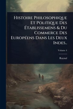 Histoire Philosophique Et Politique Des Ã‰tablissemens & Du Commerce Des EuropÃ(c)ens Dans Les Deux Indes.. - Raynal