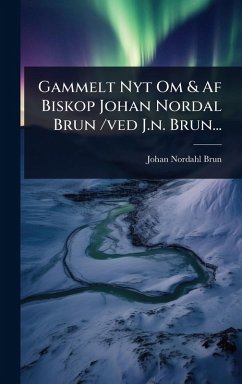 Gammelt Nyt Om & Af Biskop Johan Nordal Brun /ved J.n. Brun... - Brun, Johan Nordahl