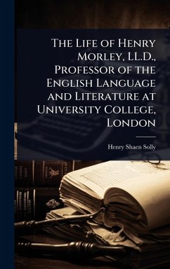 Cover The Life of Henry Morley, LL.D., Professor of the English Language and Literature at University College, London