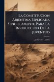 La Constitucion Arjentina Esplicada Sencillamente Para La Instruccion De La Juventud