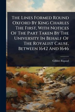 The Lines Formed Round Oxford By King Charles The First, With Notices Of The Part Taken By The University In Behalf Of The Royalist Cause, Between 1642 And 1646 - Rigaud, Gibbes