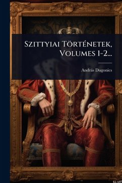 Szittyiai TörtÃ(c)netek, Volumes 1-2... - Dugonics, Andràs Szittyiai TörtÃ(c)netek, Volumes 1-2... - Dugonics, Andràs