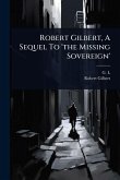 Robert Gilbert, A Sequel To 'the Missing Sovereign' Robert Gilbert, A Sequel To 'the Missing Sovereign'