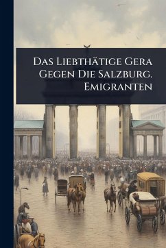 Cover Das Liebthätige Gera Gegen Die Salzburg. Emigranten