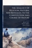 The Analogy Of Religion, Natural And Revealed, To The Constitution And Course Of Nature