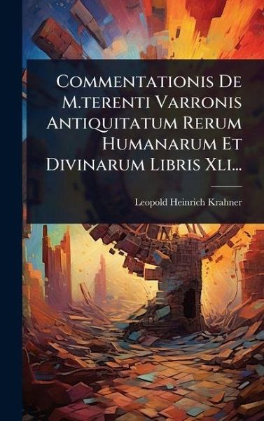 Commentationis De M.terenti Varronis Antiquitatum Rerum Humanarum Et Divinarum Libris Xli... Commentationis De M.terenti Varronis Antiquitatum Rerum Humanarum Et Divinarum Libris Xli...