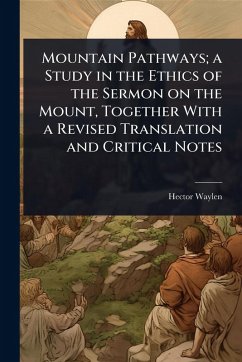 Mountain Pathways; a Study in the Ethics of the Sermon on the Mount, Together With a Revised Translation and Critical Notes - Waylen, Hector