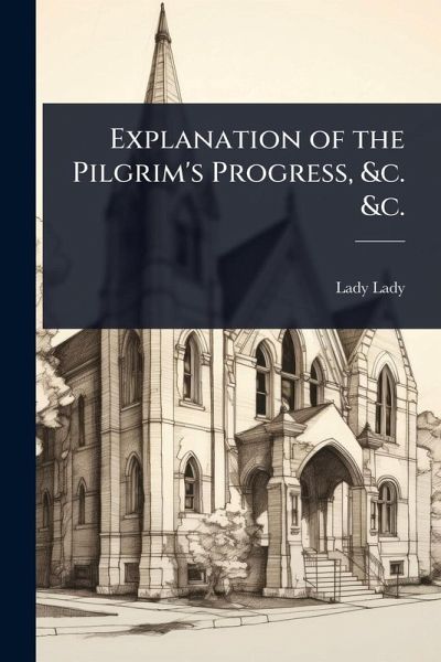 Explanation of the Pilgrim's Progress, &c. &c. Explanation of the Pilgrim's Progress, &c. &c.