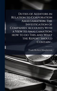 Duties of Auditors in Relation to Corporation Amalgamation. The Investigation of Companies' Accounts With a View to Amalgamation, how to do This and What the Report Should Contain .. - Macpherson, Frank Herbert