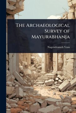 The Archaeological Survey of Mayurabhanja - Vasu, Nagendranath The Archaeological Survey of Mayurabhanja - Vasu, Nagendranath