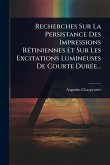 Recherches Sur La Persistance Des Impressions RÃ(c)tiniennes Et Sur Les Excitations Lumineuses De Courte DurÃ(c)e... Recherches Sur La Persistance Des Impressions RÃ(c)tiniennes Et Sur Les Excitations Lumineuses De Courte DurÃ(c)e...