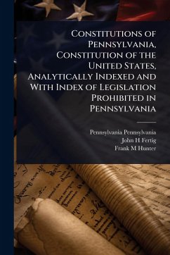 Cover Constitutions of Pennsylvania, Constitution of the United States, Analytically Indexed and With Index of Legislation Prohibited in Pennsylvania