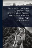 The Asiatic Journal And Monthly Register For British And Foreign India, China And Australasia The Asiatic Journal And Monthly Register For British And Foreign India, China And Australasia
