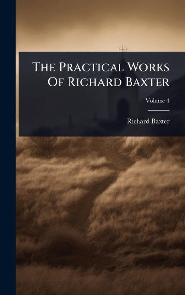 The Practical Works Of Richard Baxter The Practical Works Of Richard Baxter