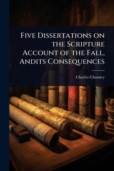 Five Dissertations on the Scripture Account of the Fall, Andits Consequences Five Dissertations on the Scripture Account of the Fall, Andits Consequences