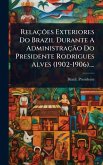 RelaçÃµes Exteriores Do Brazil Durante A AdministraçÃ£o Do Presidente Rodrigues Alves (1902-1906)....