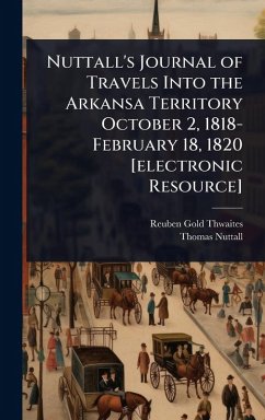 Cover Nuttall's Journal of Travels Into the Arkansa Territory October 2, 1818-February 18, 1820 [electronic Resource]