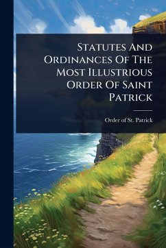 Statutes And Ordinances Of The Most Illustrious Order Of Saint Patrick Cover Statutes And Ordinances Of The Most Illustrious Order Of Saint Patrick