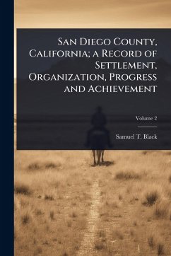 San Diego County, California; a Record of Settlement, Organization, Progress and Achievement - Black, Samuel T