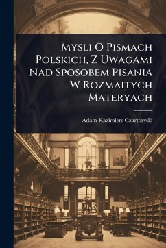 Mysli O Pismach Polskich, Z Uwagami Nad Sposobem Pisania W Rozmaitych Materyach - Czartoryski, Adam Kazimiers