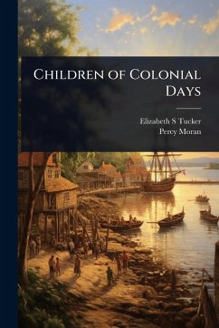 Children of Colonial Days - Tucker, Elizabeth S; Moran, Percy