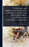 'Tilda Jane, an Orphan in Search of a Home; a Story for Boys and Girls. Illustrated by Clifford Carleston 'Tilda Jane, an Orphan in Search of a Home; a Story for Boys and Girls. Illustrated by Clifford Carleston