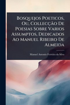 Bosquejos Poeticos, Ou, Collecção De Poesias Sobre Varios Assumptos, Dedicados Ao Manuel Ribeiro De Almeida Cover Bosquejos Poeticos, Ou, Collecção De Poesias Sobre Varios Assumptos, Dedicados Ao Manuel Ribeiro De Almeida