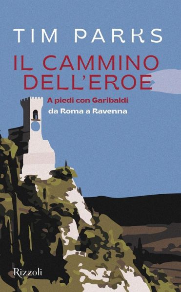 Il cammino dell'eroe. A piedi con Garibaldi da Roma a Ravenna Il cammino dell'eroe. A piedi con Garibaldi da Roma a Ravenna