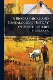 A Biographical and Genealogical History of Southeastern Nebraska